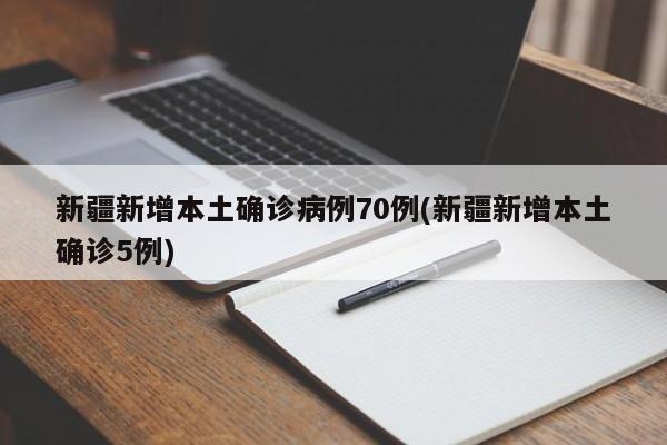 新疆新增本土确诊病例70例(新疆新增本土确诊5例)