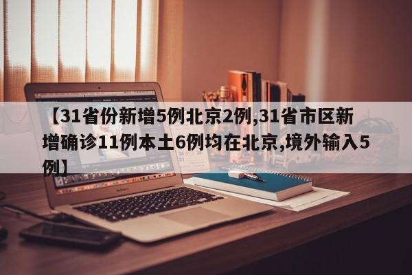【31省份新增5例北京2例,31省市区新增确诊11例本土6例均在北京,境外输入5例】
