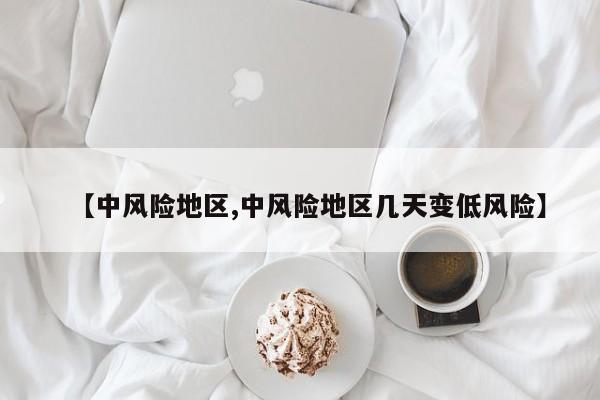 【中风险地区,中风险地区几天变低风险】