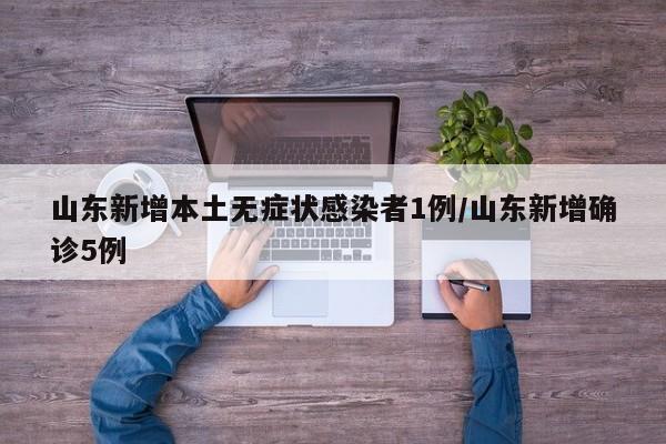 山东新增本土无症状感染者1例/山东新增确诊5例