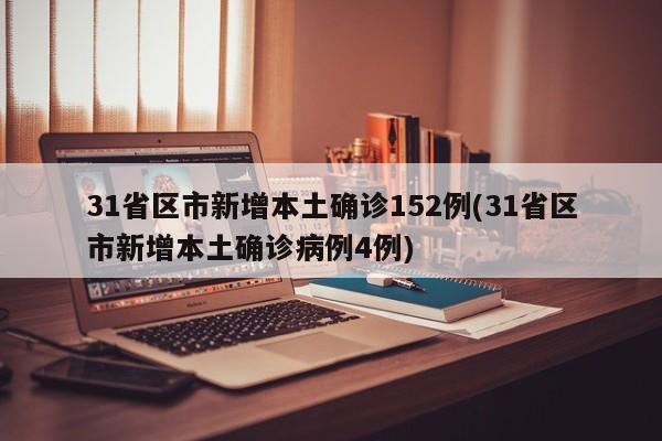 31省区市新增本土确诊152例(31省区市新增本土确诊病例4例)