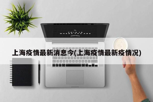 上海疫情最新消息今(上海疫情最新疫情况)