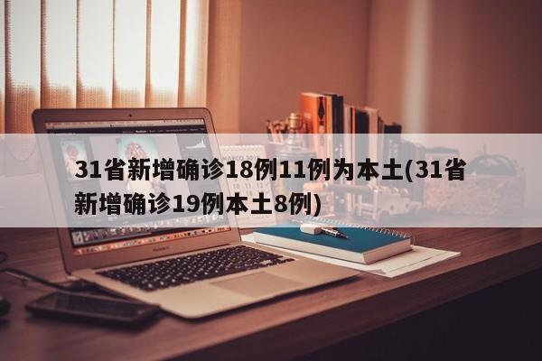 31省新增确诊18例11例为本土(31省新增确诊19例本土8例)