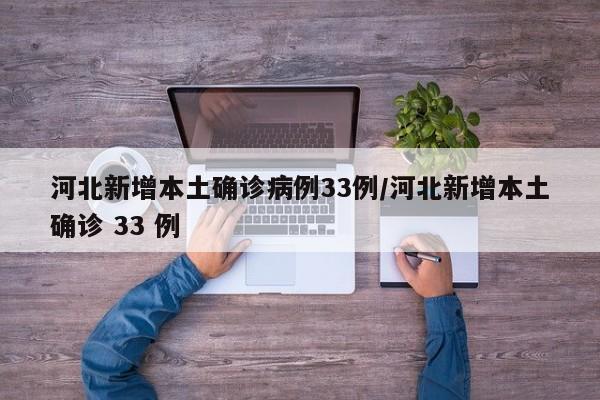 河北新增本土确诊病例33例/河北新增本土确诊 33 例