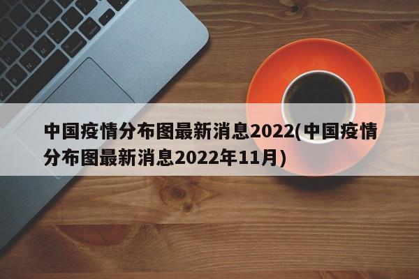 中国疫情分布图最新消息2022(中国疫情分布图最新消息2022年11月)