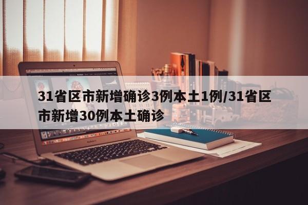 31省区市新增确诊3例本土1例/31省区市新增30例本土确诊