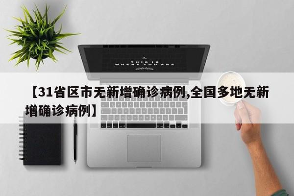 【31省区市无新增确诊病例,全国多地无新增确诊病例】