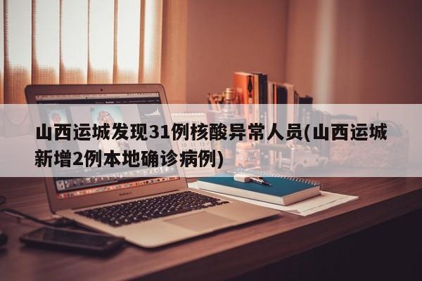 山西运城发现31例核酸异常人员(山西运城新增2例本地确诊病例)