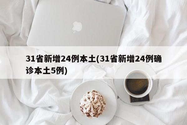 31省新增24例本土(31省新增24例确诊本土5例)