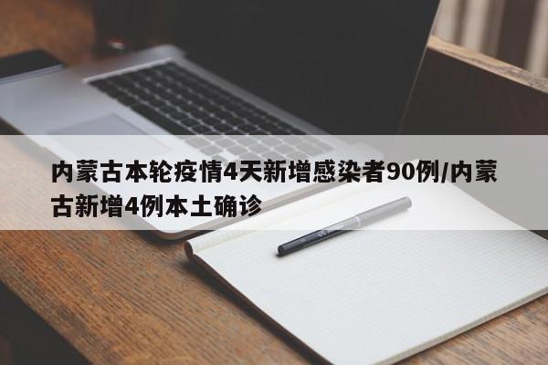 内蒙古本轮疫情4天新增感染者90例/内蒙古新增4例本土确诊