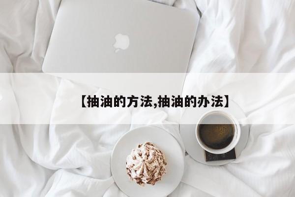 【抽油的方法,抽油的办法】