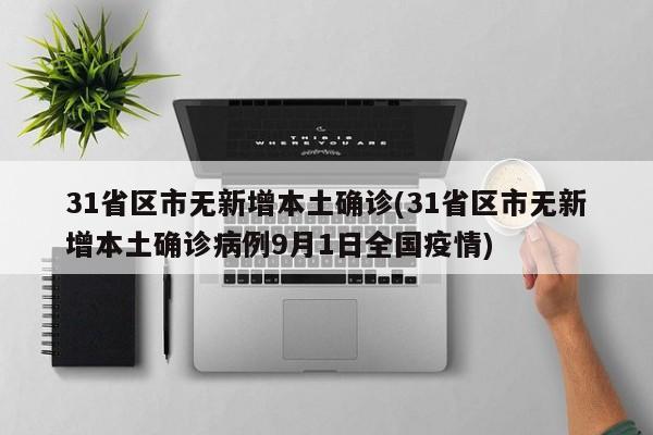 31省区市无新增本土确诊(31省区市无新增本土确诊病例9月1日全国疫情)