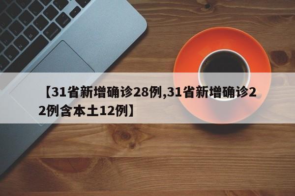 【31省新增确诊28例,31省新增确诊22例含本土12例】