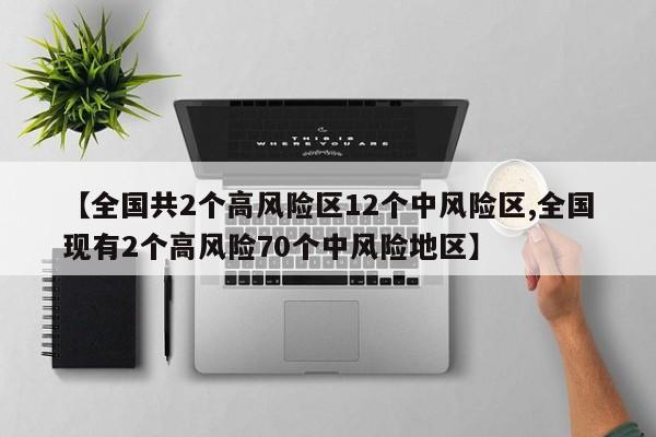 【全国共2个高风险区12个中风险区,全国现有2个高风险70个中风险地区】