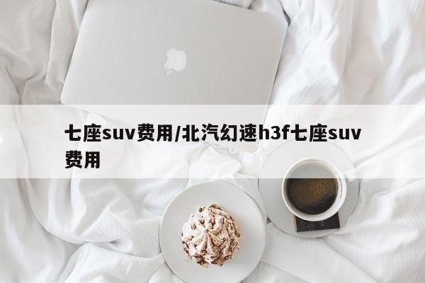 七座suv费用/北汽幻速h3f七座suv费用
