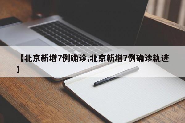 【北京新增7例确诊,北京新增7例确诊轨迹】