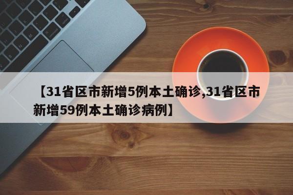 【31省区市新增5例本土确诊,31省区市新增59例本土确诊病例】