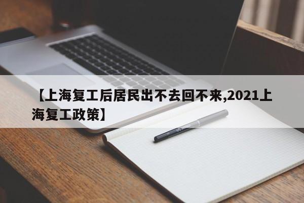 【上海复工后居民出不去回不来,2021上海复工政策】