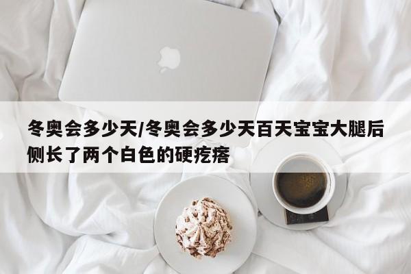 冬奥会多少天/冬奥会多少天百天宝宝大腿后侧长了两个白色的硬疙瘩