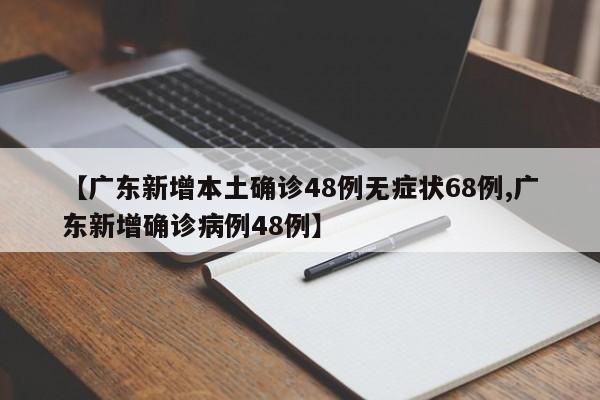【广东新增本土确诊48例无症状68例,广东新增确诊病例48例】