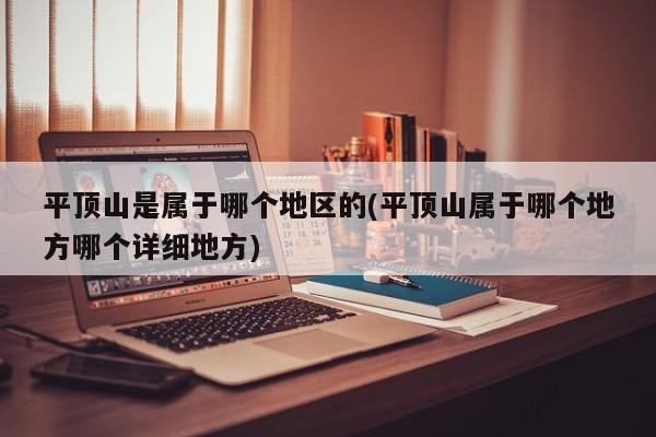 平顶山是属于哪个地区的(平顶山属于哪个地方哪个详细地方)