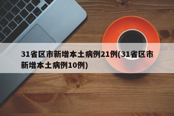 31省区市新增本土病例21例(31省区市新增本土病例10例)