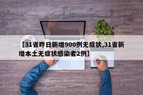 【31省昨日新增900例无症状,31省新增本土无症状感染者2例】