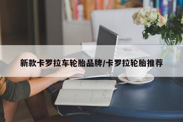 新款卡罗拉车轮胎品牌/卡罗拉轮胎推荐