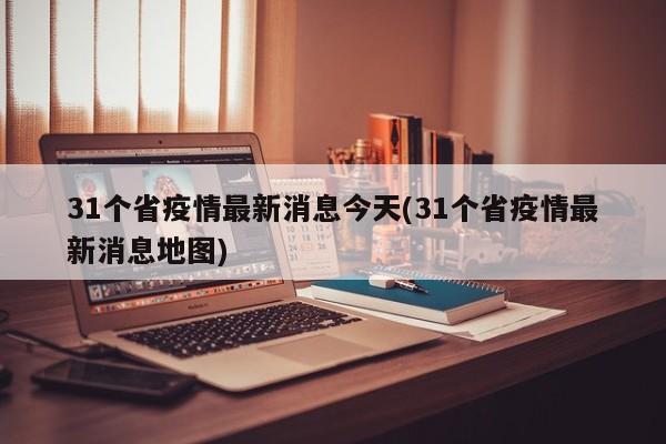 31个省疫情最新消息今天(31个省疫情最新消息地图)