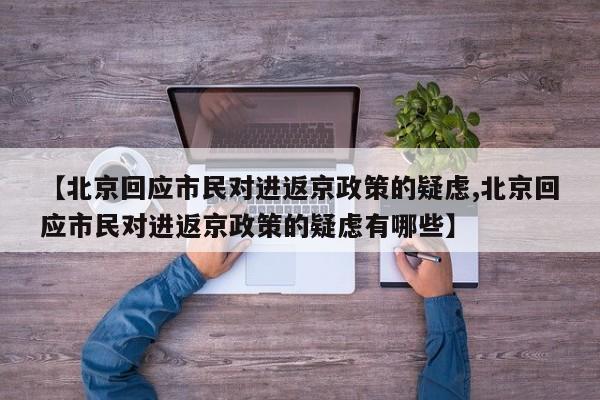 【北京回应市民对进返京政策的疑虑,北京回应市民对进返京政策的疑虑有哪些】