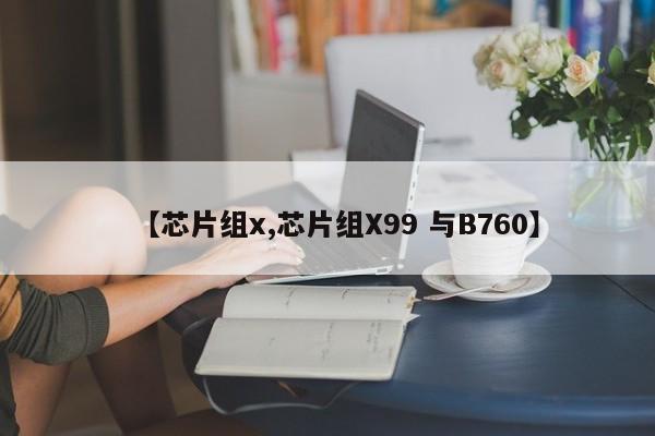 【芯片组x,芯片组X99 与B760】