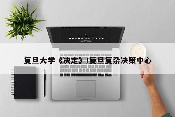 复旦大学《决定》/复旦复杂决策中心