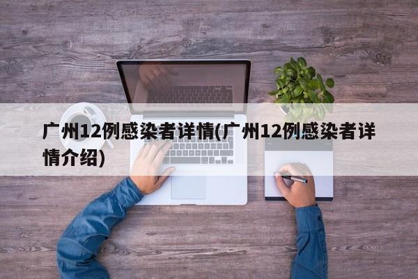 广州12例感染者详情(广州12例感染者详情介绍)