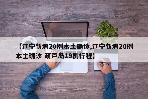 【辽宁新增20例本土确诊,辽宁新增20例本土确诊 葫芦岛19例行程】