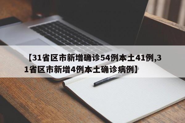 【31省区市新增确诊54例本土41例,31省区市新增4例本土确诊病例】