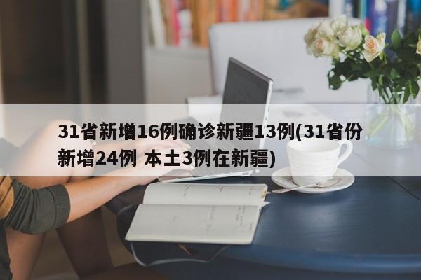 31省新增16例确诊新疆13例(31省份新增24例 本土3例在新疆)