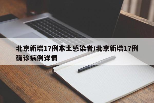 北京新增17例本土感染者/北京新增17例确诊病例详情