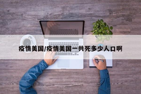 疫情美国/疫情美国一共死多少人口啊