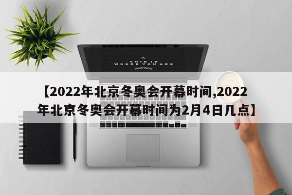【2022年北京冬奥会开幕时间,2022年北京冬奥会开幕时间为2月4日几点】