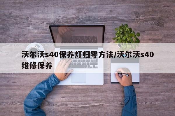 沃尔沃s40保养灯归零方法/沃尔沃s40维修保养