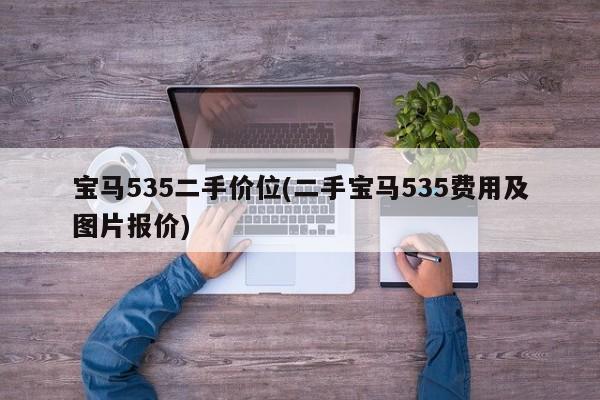 宝马535二手价位(二手宝马535费用及图片报价)