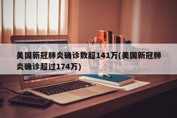 美国新冠肺炎确诊数超141万(美国新冠肺炎确诊超过174万)