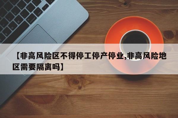 【非高风险区不得停工停产停业,非高风险地区需要隔离吗】