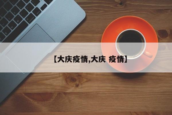 【大庆疫情,大庆 疫情】