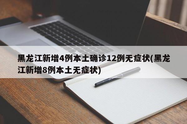 黑龙江新增4例本土确诊12例无症状(黑龙江新增8例本土无症状)