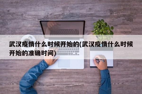武汉疫情什么时候开始的(武汉疫情什么时候开始的准确时间)