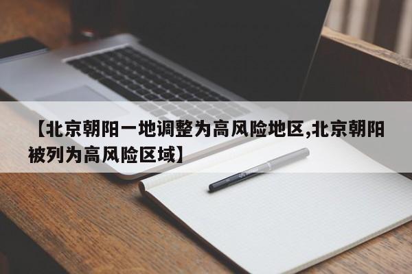 【北京朝阳一地调整为高风险地区,北京朝阳被列为高风险区域】