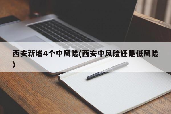 西安新增4个中风险(西安中风险还是低风险)