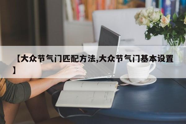 【大众节气门匹配方法,大众节气门基本设置】