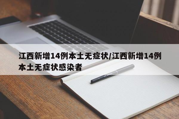 江西新增14例本土无症状/江西新增14例本土无症状感染者